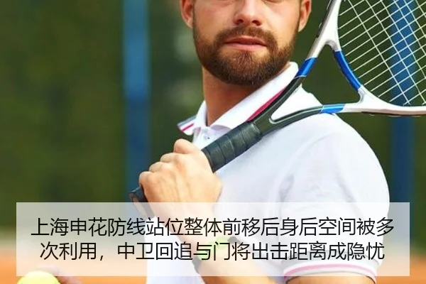上海申花防线站位整体前移后身后空间被多次利用，中卫回追与门将出击距离成隐忧